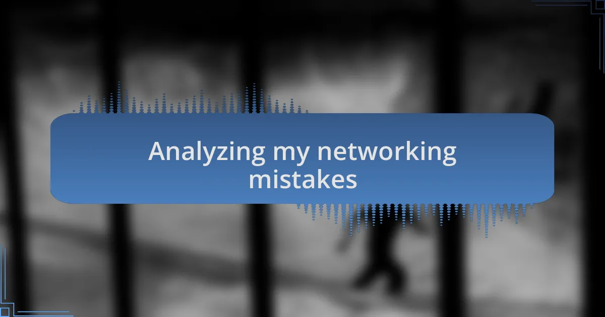 Analyzing my networking mistakes