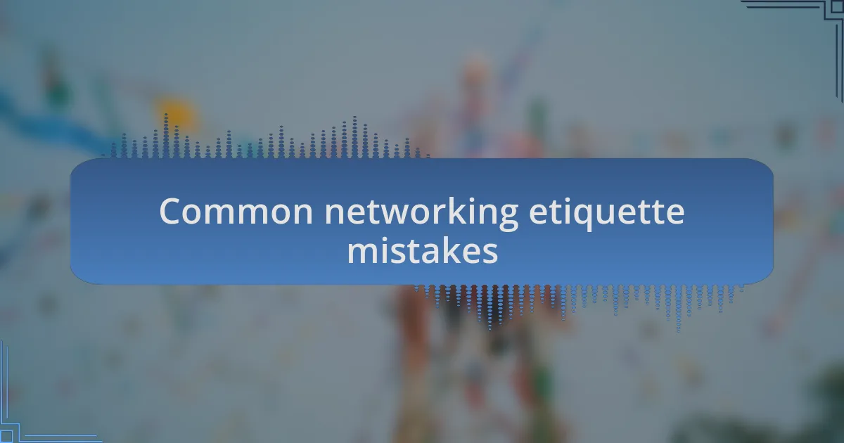 Common networking etiquette mistakes