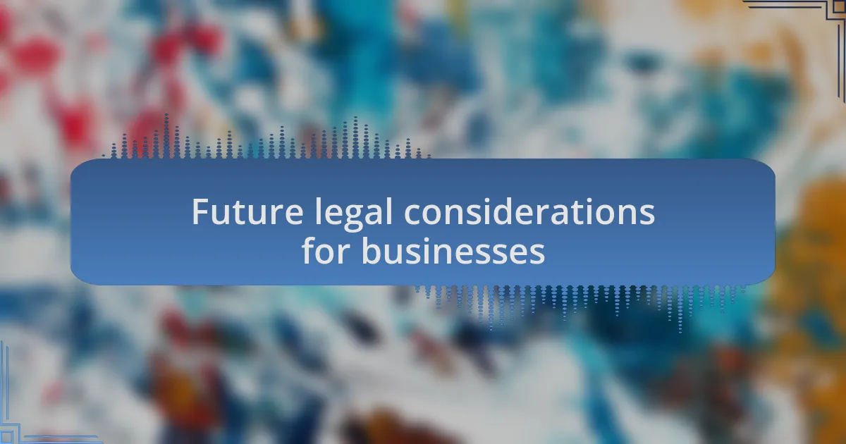 Future legal considerations for businesses