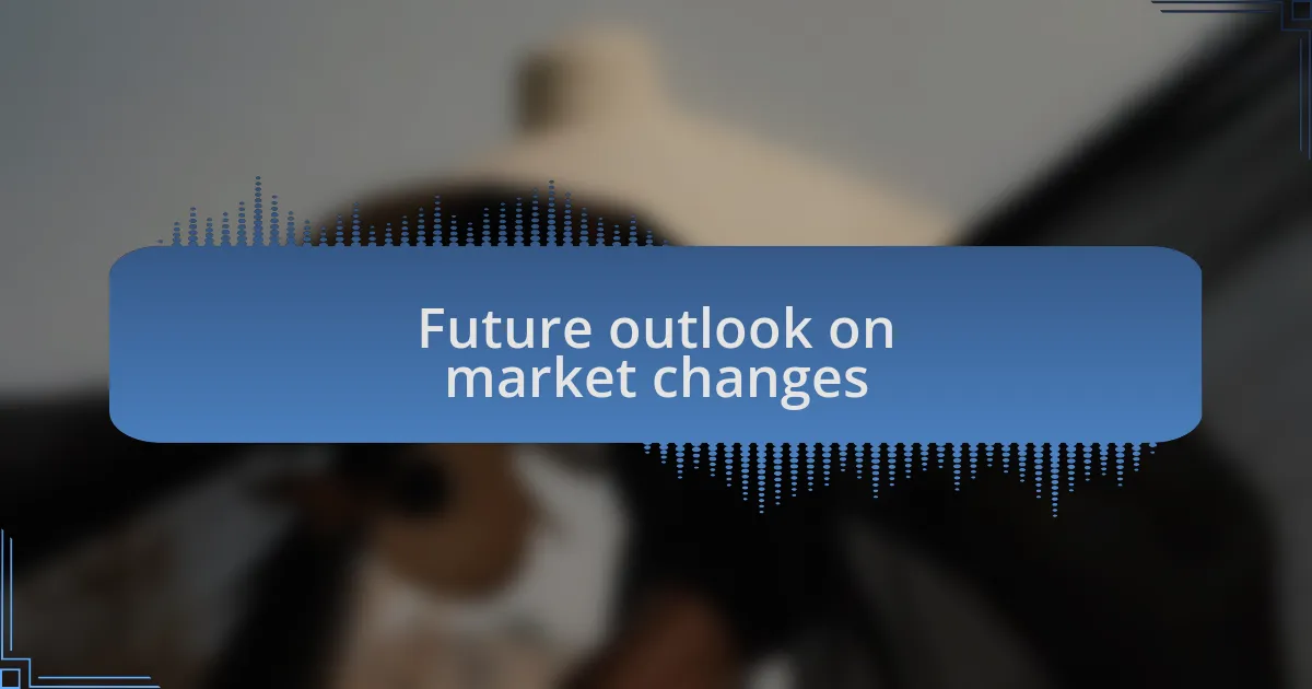 Future outlook on market changes