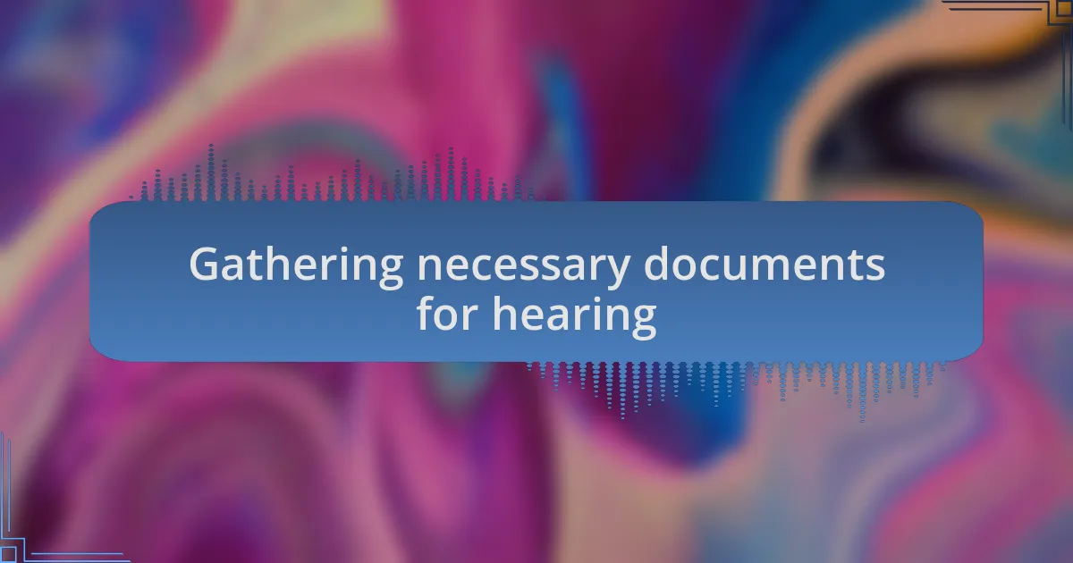 Gathering necessary documents for hearing