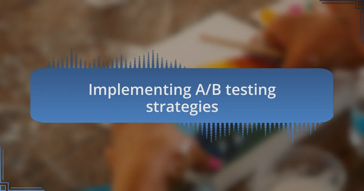 Implementing A/B testing strategies