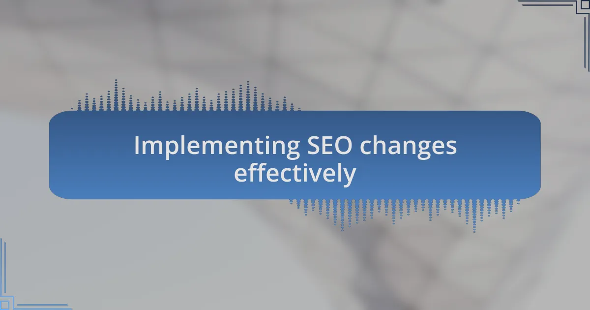 Implementing SEO changes effectively