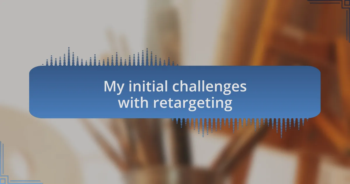 My initial challenges with retargeting