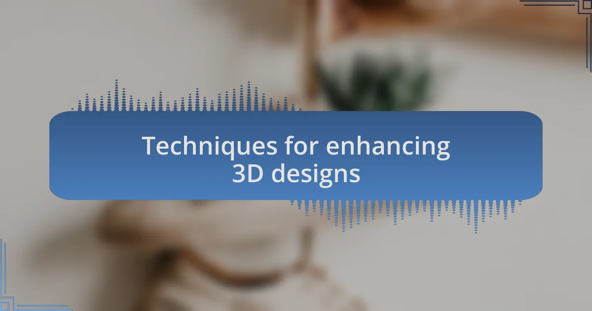 Techniques for enhancing 3D designs