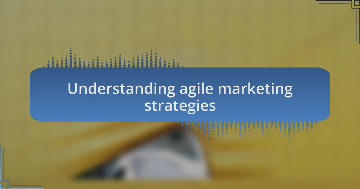 Understanding agile marketing strategies