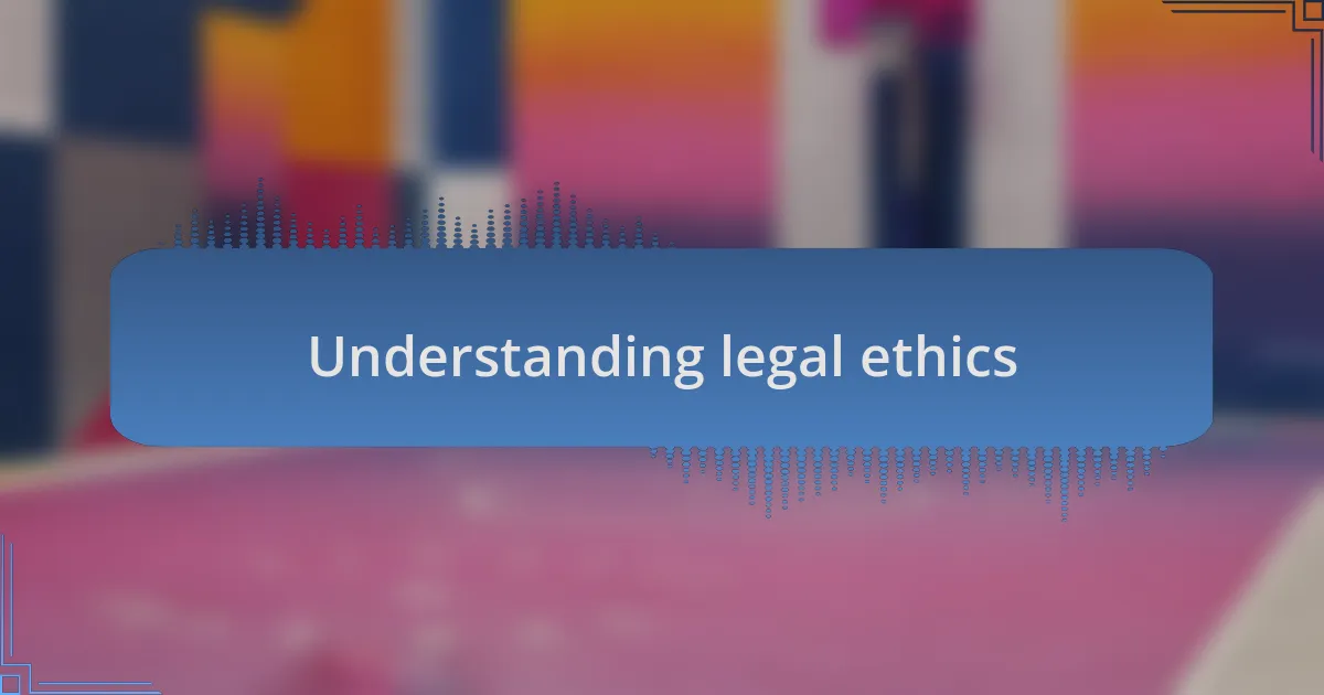 Understanding legal ethics